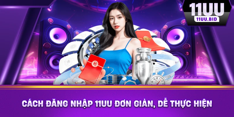 Cách đăng nhập 11UU đơn giản, dễ thực hiện Cách đăng nhập 11UU đơn giản, dễ thực hiện
