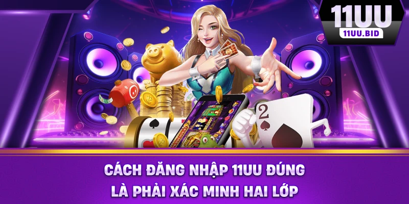 Cách đăng nhập 11UU đúng là phải xác minh hai lớp Cách đăng nhập 11UU đúng là phải xác minh hai lớp